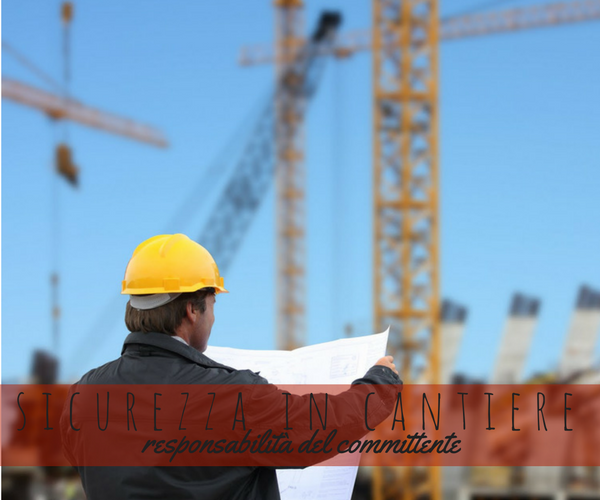 Sicurezza in Cantiere: gli obblighi del committente Sicurezza in Cantiere: gli obblighi del committente