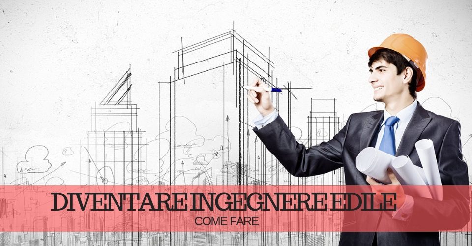 Diventare ingegnere edile: studi e abilitazioni necessarie Diventare ingegnere edile: studi e abilitazioni necessarie