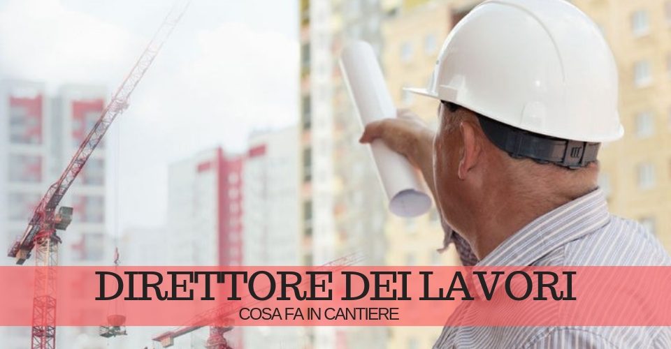 Direttore dei lavori nel cantiere edile: chi è e cosa fa Direttore dei lavori nel cantiere edile: chi è e cosa fa