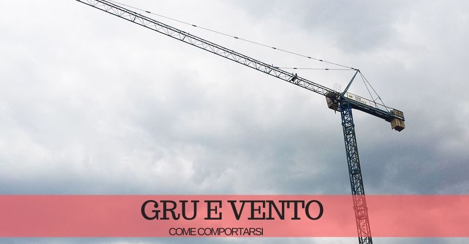 Gru e vento: cosa fare quando c’è vento forte Gru e vento: cosa fare quando c’è vento forte
