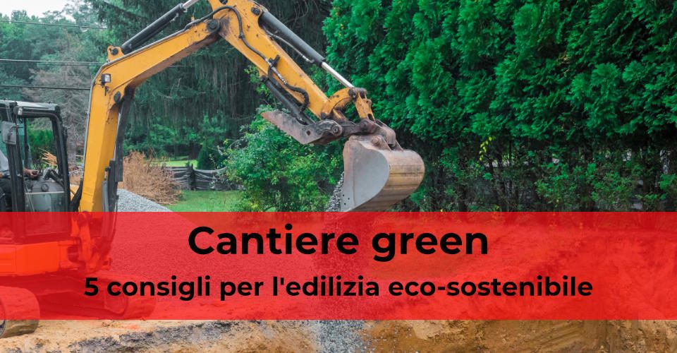 Cantiere green: 5 consigli per l’edilizia eco-sostenibile Cantiere green: 5 consigli per l’edilizia eco-sostenibile