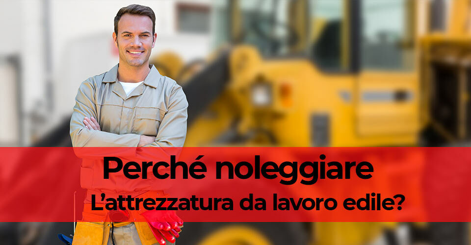 Perché noleggiare l’attrezzatura da lavoro edile? Perché noleggiare l’attrezzatura da lavoro edile?